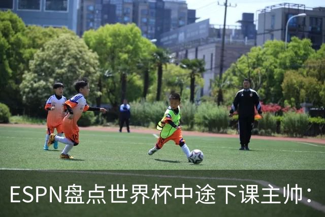 ESPN盘点世界杯中途下课主帅：拉穆奇上榜 洛佩特吉、车范根在列